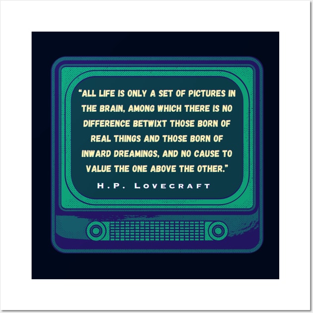 H.P. Lovecraft quote: “All life is only a set of pictures in the brain, among which there is no difference betwixt those born of real things and those born of inward dreamings, and no cause to value the one above the other.” Wall Art by artbleed